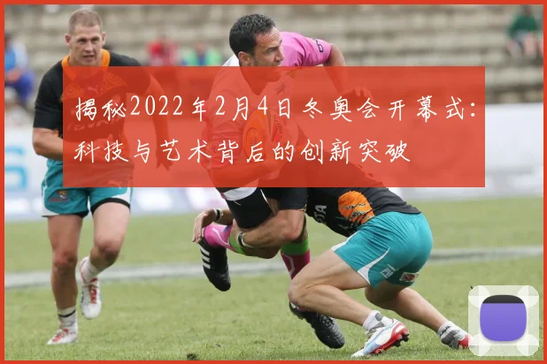 揭秘2022年2月4日冬奥会开幕式：科技与艺术背后的创新突破