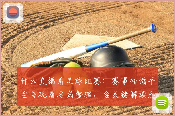 什么直播看足球比赛：赛事转播平台与观看方式整理，含关键解读和比分回看安排