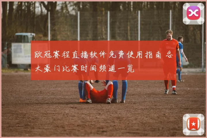 欧冠赛程直播软件免费使用指南 各大豪门比赛时间频道一览