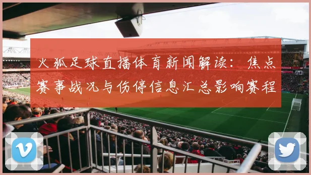 火狐足球直播体育新闻解读：焦点赛事战况与伤停信息汇总影响赛程安排