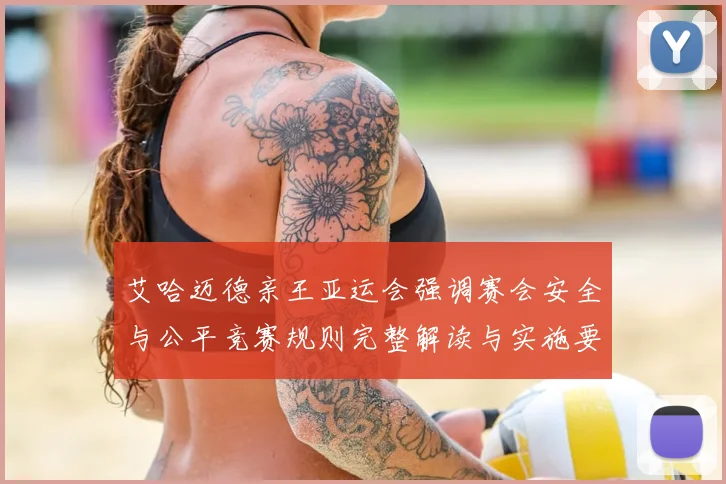 艾哈迈德亲王亚运会强调赛会安全与公平竞赛规则完整解读与实施要点