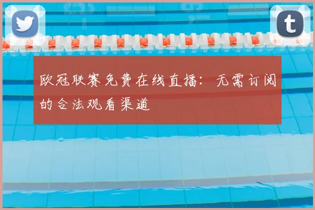 欧冠联赛免费在线直播：无需订阅的合法观看渠道