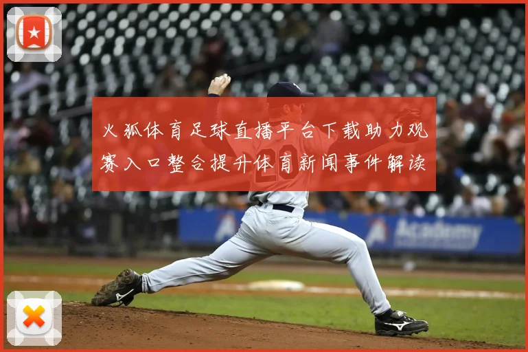 火狐体育足球直播平台下载助力观赛入口整合提升体育新闻事件解读可用性