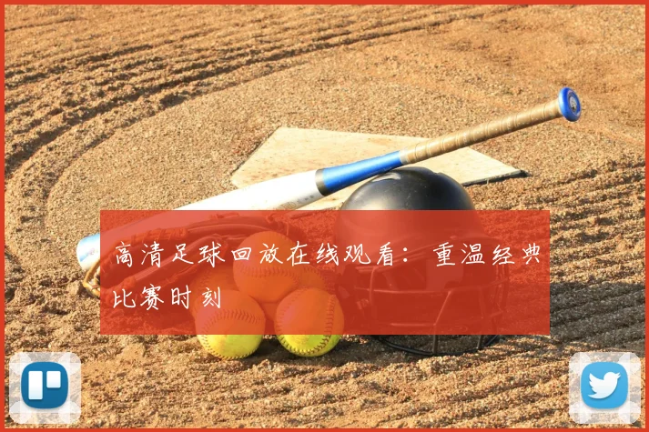 高清足球回放在线观看：重温经典比赛时刻