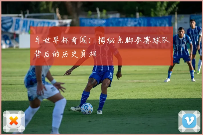 年世界杯奇闻：揭秘光脚参赛球队背后的历史真相