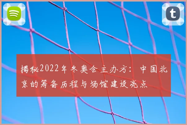 揭秘2022年冬奥会主办方：中国北京的筹备历程与场馆建设亮点