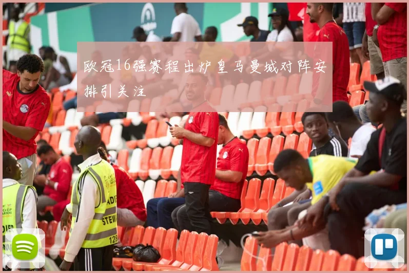 欧冠16强赛程出炉皇马曼城对阵安排引关注