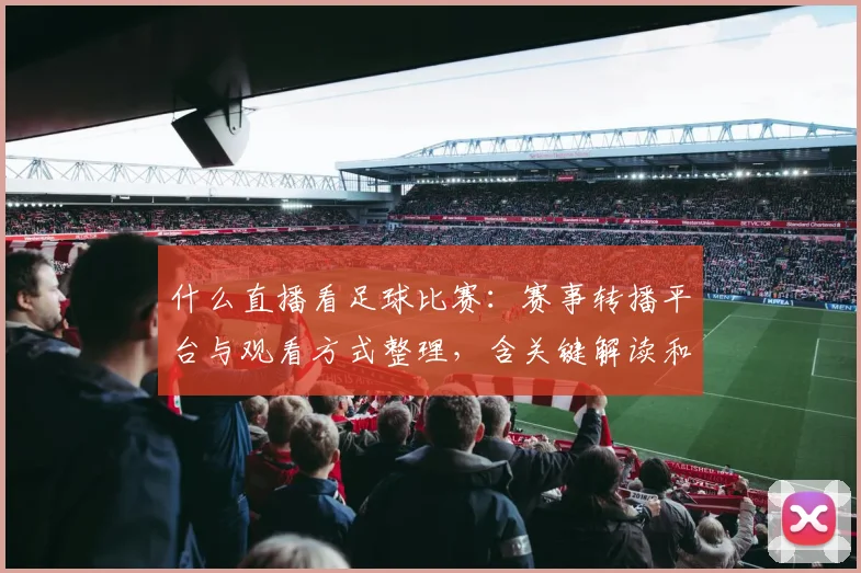 什么直播看足球比赛：赛事转播平台与观看方式整理，含关键解读和比分回看安排