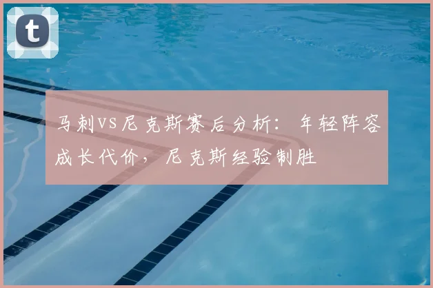 马刺vs尼克斯赛后分析：年轻阵容成长代价，尼克斯经验制胜