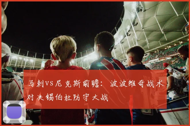 马刺vs尼克斯前瞻：波波维奇战术对决锡伯杜防守大战