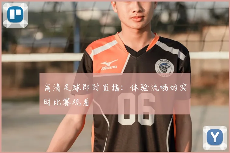 高清足球即时直播：体验流畅的实时比赛观看