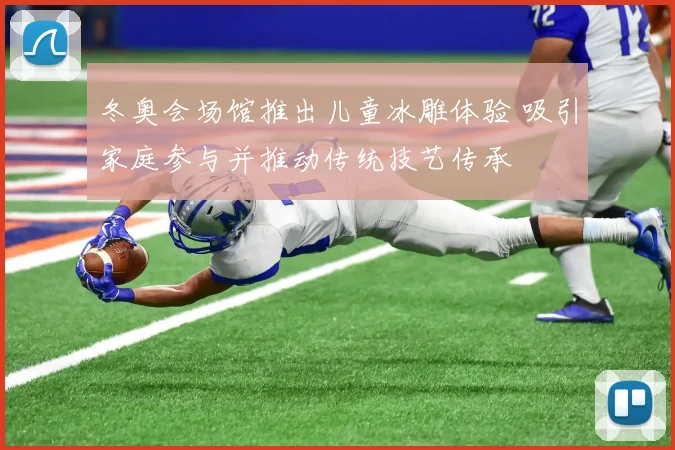 冬奥会场馆推出儿童冰雕体验 吸引家庭参与并推动传统技艺传承