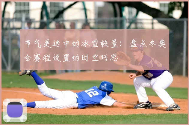 节气更迭中的冰雪较量:盘点冬奥会赛程设置的时空巧思