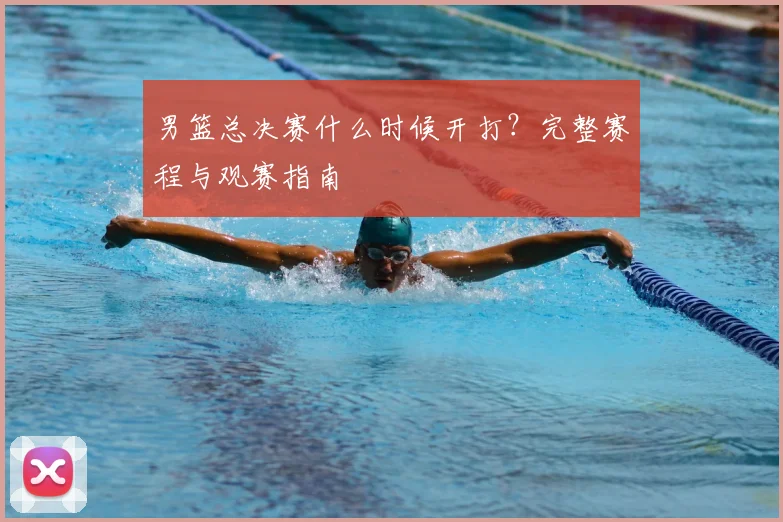 男篮总决赛什么时候开打？完整赛程与观赛指南