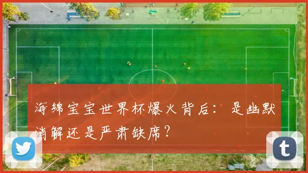 海绵宝宝世界杯爆火背后：是幽默消解还是严肃缺席？