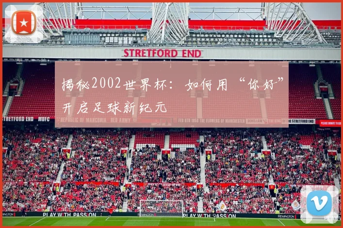 揭秘2002世界杯:如何用“你好”开启足球新纪元