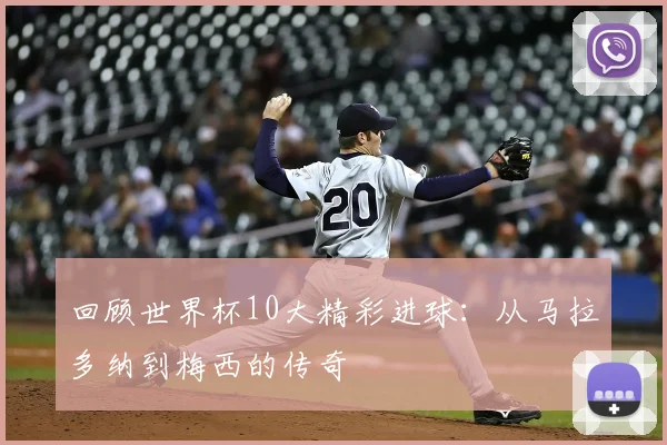 回顾世界杯10大精彩进球：从马拉多纳到梅西的传奇