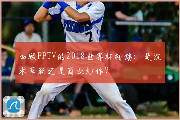 回顾PPTV的2018世界杯转播：是技术革新还是商业炒作？