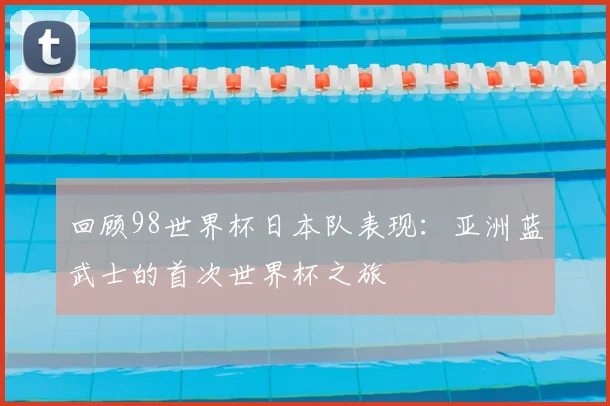 回顾98世界杯日本队表现：亚洲蓝武士的首次世界杯之旅