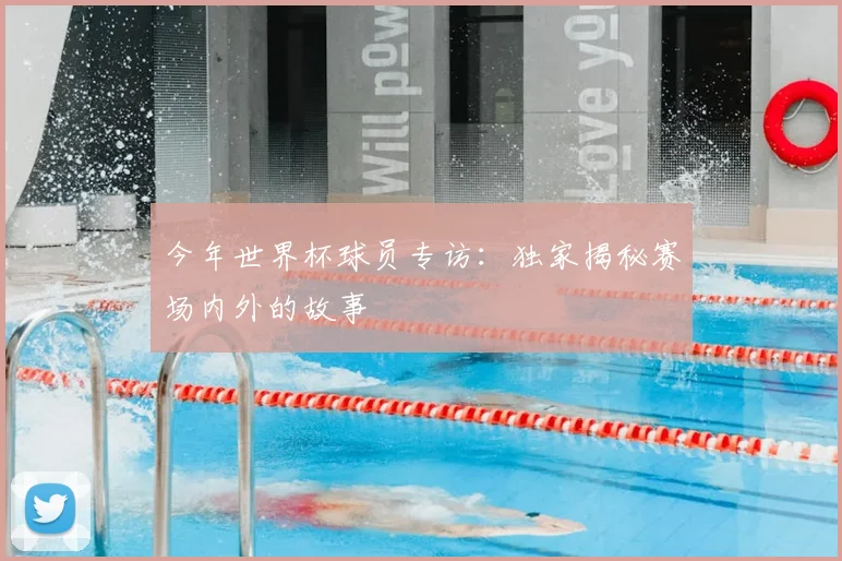 今年世界杯球员专访:独家揭秘赛场内外的故事