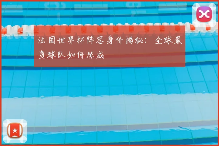 法国世界杯阵容身价揭秘：全球最贵球队如何炼成