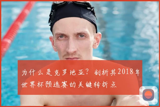 为什么是克罗地亚？剖析其2018年世界杯预选赛的关键转折点