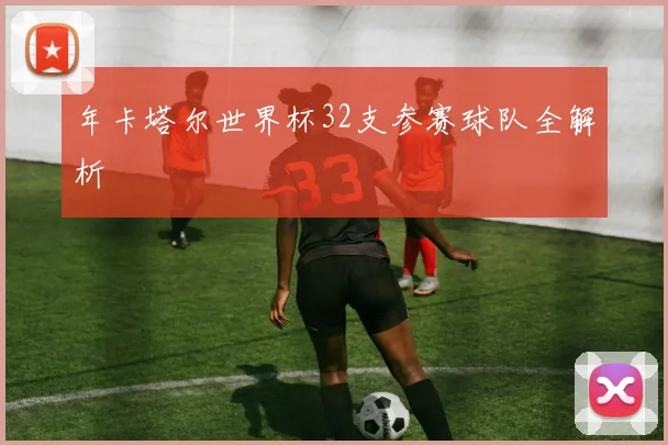 年卡塔尔世界杯32支参赛球队全解析