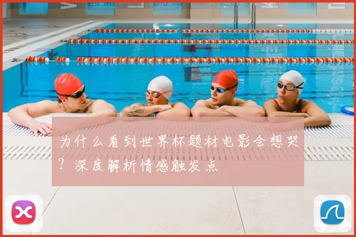 为什么看到世界杯题材电影会想哭？深度解析情感触发点