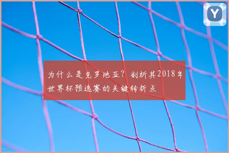 为什么是克罗地亚？剖析其2018年世界杯预选赛的关键转折点