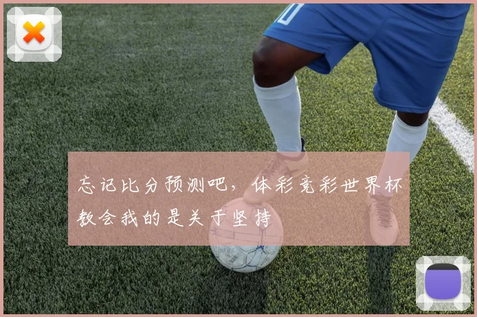 忘记比分预测吧,体彩竞彩世界杯教会我的是关于坚持