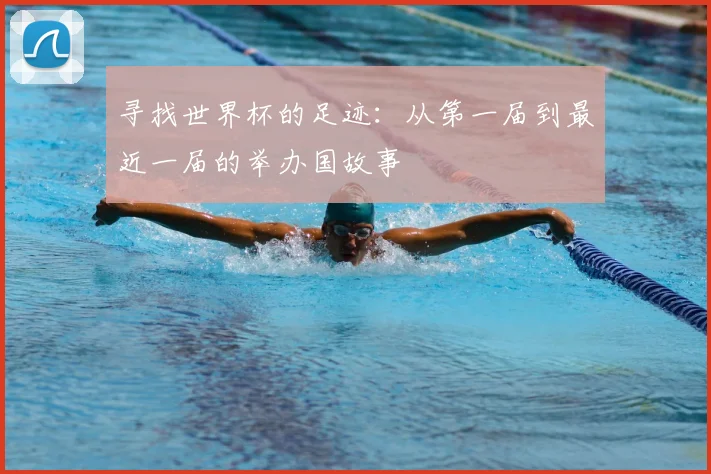 寻找世界杯的足迹：从第一届到最近一届的举办国故事