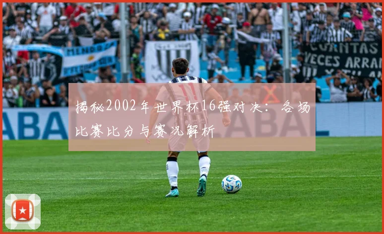 揭秘2002年世界杯16强对决:各场比赛比分与赛况解析