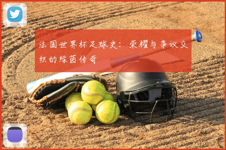法国世界杯足球史：荣耀与争议交织的绿茵传奇