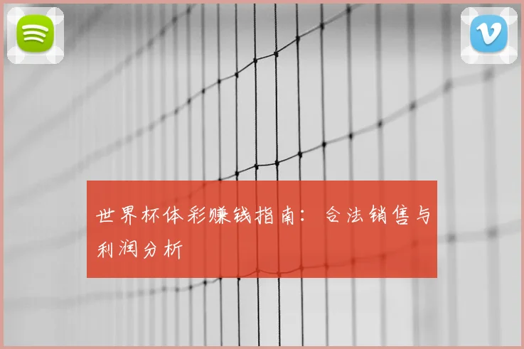 世界杯体彩赚钱指南:合法销售与利润分析